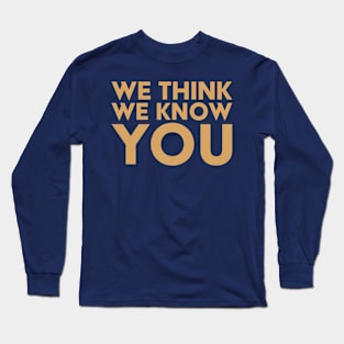 We Think We Know You Long Sleeve T-Shirt